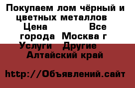 Покупаем лом чёрный и цветных металлов › Цена ­ 13 000 - Все города, Москва г. Услуги » Другие   . Алтайский край